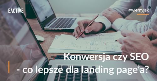 Tworzenie landing page pod konwersję czy SEO – która strona lądowania będzie lepsza?