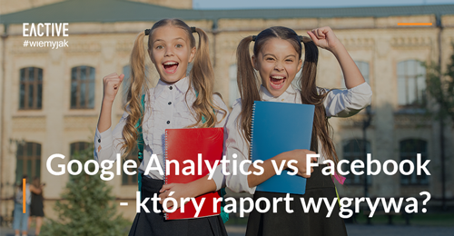 Jak czytać raporty? Google Analytics vs Facebook i różnice w mierzeniu efektów działań reklamowych
